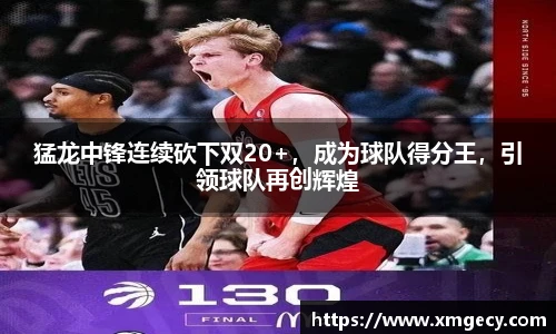 猛龙中锋连续砍下双20+，成为球队得分王，引领球队再创辉煌