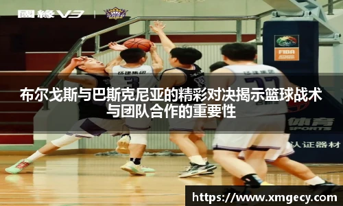 布尔戈斯与巴斯克尼亚的精彩对决揭示篮球战术与团队合作的重要性