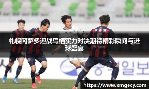 札幌冈萨多迎战鸟栖实力对决期待精彩瞬间与进球盛宴