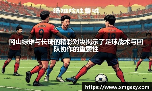 冈山绿雉与长琦的精彩对决揭示了足球战术与团队协作的重要性