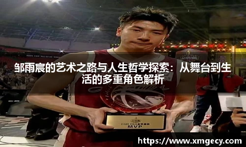 邹雨宸的艺术之路与人生哲学探索：从舞台到生活的多重角色解析