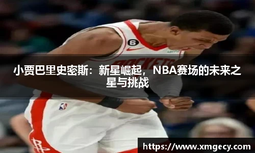 小贾巴里史密斯：新星崛起，NBA赛场的未来之星与挑战