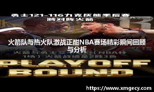 火箭队与热火队激战正酣NBA赛场精彩瞬间回顾与分析