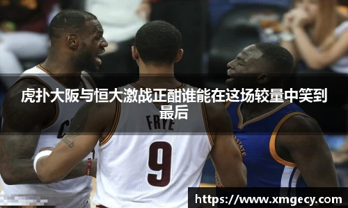 虎扑大阪与恒大激战正酣谁能在这场较量中笑到最后